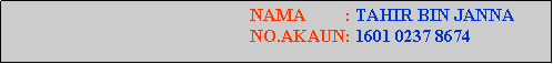 Text Box:                                                        NAMA         : TAHIR BIN JANNA                                                       NO.AKAUN: 1601 0237 8674